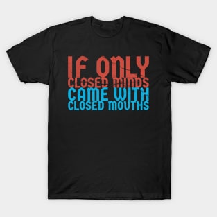 if only closed minds came with closed mouths ~ sarcastic saying T-Shirt
